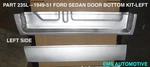1949,1950,1951 Ford Sedan Lower Door Bottom Repair Kit #235L Left Side Ems Auto. Fixed Price $239.00.
